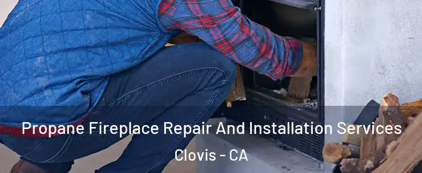  Propane Fireplace Repair And Installation Services Clovis - CA